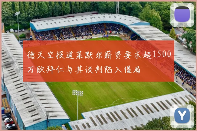 德天空报道莱默尔薪资要求超1500万欧拜仁与其谈判陷入僵局