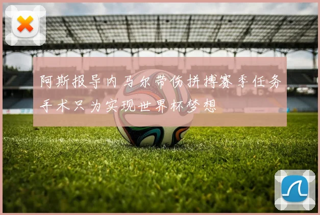 阿斯报导内马尔带伤拼搏赛季任务手术只为实现世界杯梦想