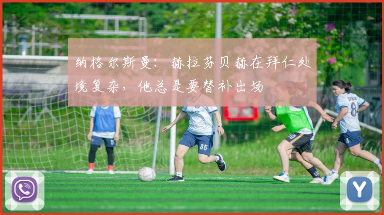 纳格尔斯曼：赫拉芬贝赫在拜仁处境复杂，他总是要替补出场