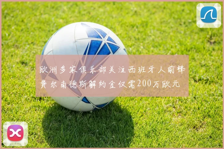 欧洲多家俱乐部关注西班牙人前锋费尔南德斯解约金仅需200万欧元