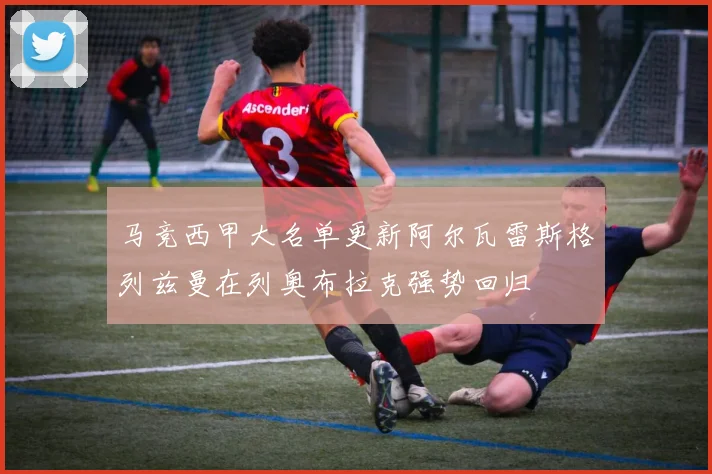 马竞西甲大名单更新阿尔瓦雷斯格列兹曼在列奥布拉克强势回归