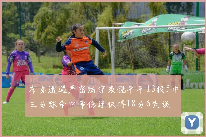 布克遭遇严密防守表现平平13投5中三分球命中率低迷仅得18分6失误
