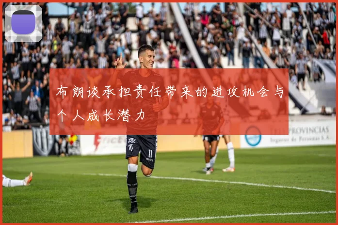 布朗谈承担责任带来的进攻机会与个人成长潜力