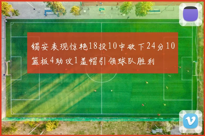 锡安表现惊艳18投10中砍下24分10篮板4助攻1盖帽引领球队胜利