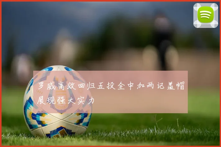 罗威高效回归五投全中加两记盖帽展现强大实力