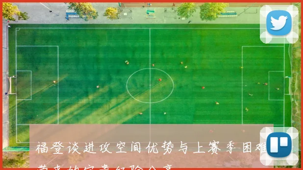 福登谈进攻空间优势与上赛季困难带来的宝贵经验分享