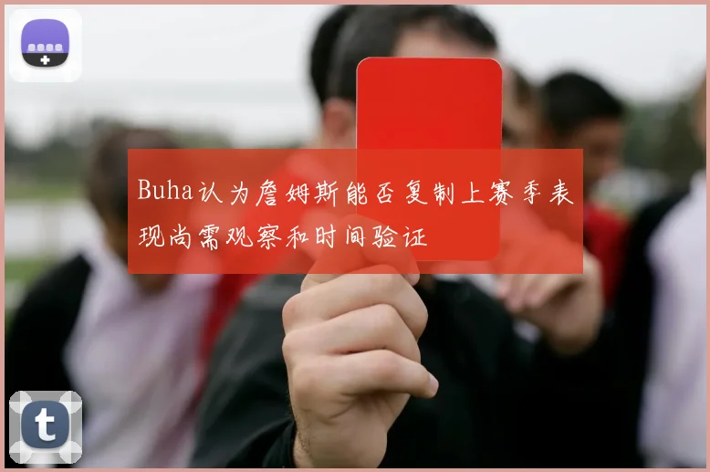 Buha认为詹姆斯能否复制上赛季表现尚需观察和时间验证