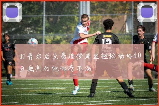 打普尔后交易追梦库里轻松场均40分裁判对他心存不满