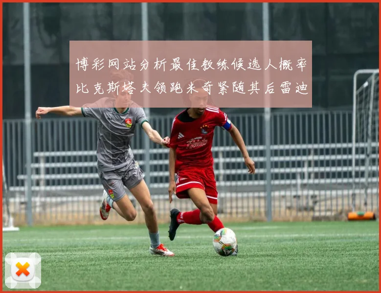 博彩网站分析最佳教练候选人概率比克斯塔夫领跑米奇紧随其后雷迪克位列第三