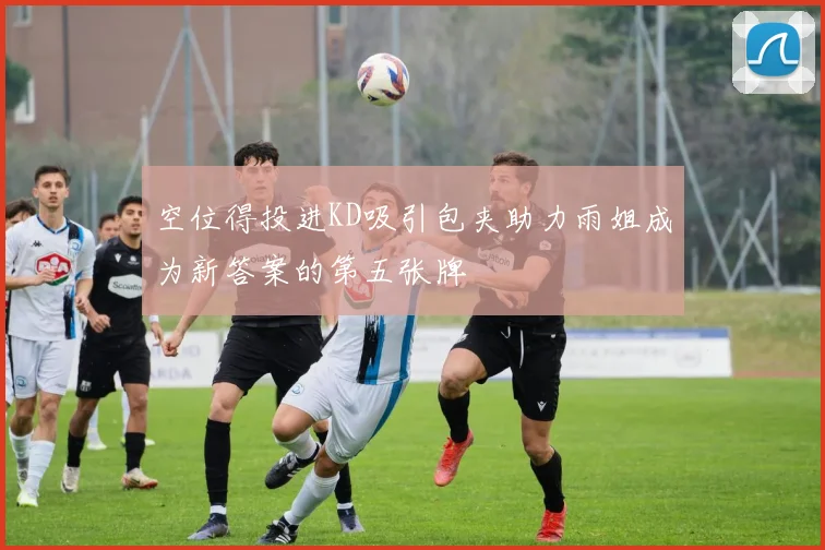 空位得投进KD吸引包夹助力雨姐成为新答案的第五张牌