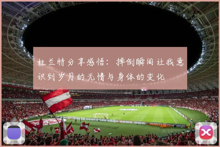 杜兰特分享感悟：摔倒瞬间让我意识到岁月的无情与身体的变化