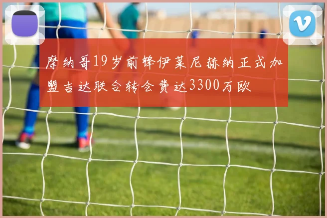摩纳哥19岁前锋伊莱尼赫纳正式加盟吉达联合转会费达3300万欧
