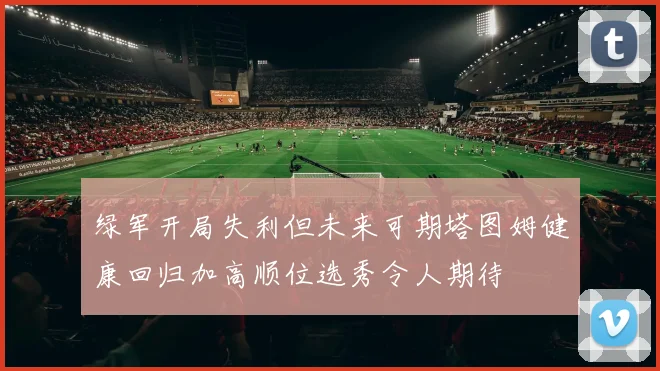 绿军开局失利但未来可期塔图姆健康回归加高顺位选秀令人期待