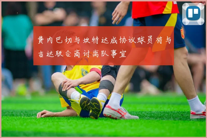 费内巴切与坎特达成协议球员将与吉达联合商讨离队事宜