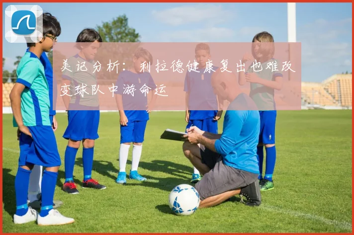 美记分析：利拉德健康复出也难改变球队中游命运
