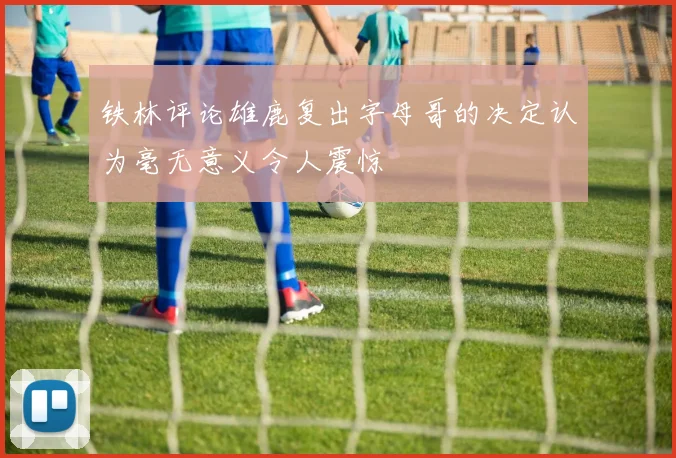 铁林评论雄鹿复出字母哥的决定认为毫无意义令人震惊
