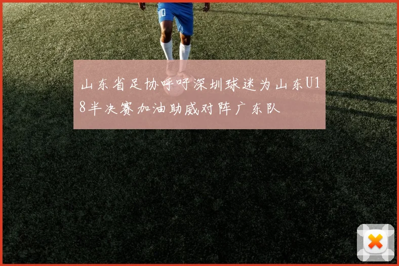 山东省足协呼吁深圳球迷为山东U18半决赛加油助威对阵广东队