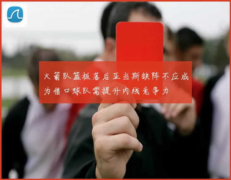 火箭队篮板落后亚当斯缺阵不应成为借口球队需提升内线竞争力