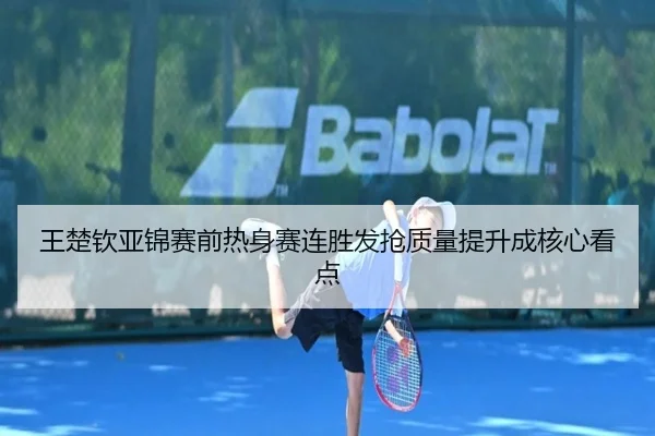 王楚钦亚锦赛前热身赛连胜发抢质量提升成核心看点